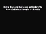 Read How to Overcome Depression and Anxiety: The Proven Guide for a Happy Stress Free Life