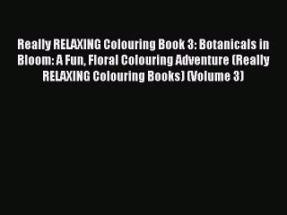 Read Really RELAXING Colouring Book 3: Botanicals in Bloom: A Fun Floral Colouring Adventure