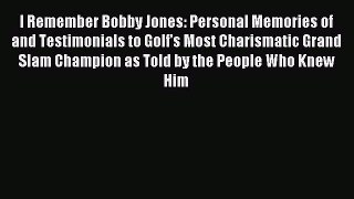 Read I Remember Bobby Jones: Personal Memories of and Testimonials to Golf's Most Charismatic