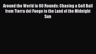 Read Around the World in 80 Rounds: Chasing a Golf Ball from Tierra del Fuego to the Land of