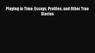 Read Playing in Time: Essays Profiles and Other True Stories Ebook Online