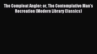 Read The Compleat Angler: or The Contemplative Man's Recreation (Modern Library Classics) Ebook