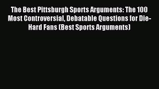 Read The Best Pittsburgh Sports Arguments: The 100 Most Controversial Debatable Questions for