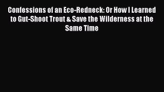 Read Confessions of an Eco-Redneck: Or How I Learned to Gut-Shoot Trout & Save the Wilderness