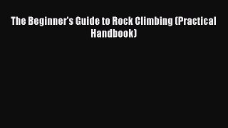Read The Beginner's Guide to Rock Climbing (Practical Handbook) Ebook Free