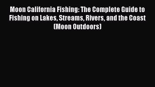 Read Moon California Fishing: The Complete Guide to Fishing on Lakes Streams Rivers and the