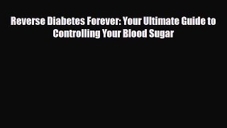 Read ‪Reverse Diabetes Forever: Your Ultimate Guide to Controlling Your Blood Sugar‬ Ebook