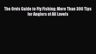 Read The Orvis Guide to Fly Fishing: More Than 300 Tips for Anglers of All Levels PDF Online