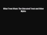 Download What Trout Want: The Educated Trout and Other Myths PDF Free