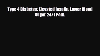 Read ‪Type 4 Diabetes: Elevated Insulin. Lower Blood Sugar. 24/7 Pain.‬ Ebook Free