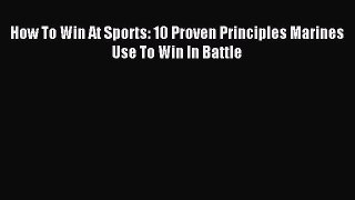 Read How To Win At Sports: 10 Proven Principles Marines Use To Win In Battle Ebook Free
