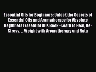 Download Video: Read Essential Oils for Beginners: Unlock the Secrets of Essential Oils and Aromatherapy for