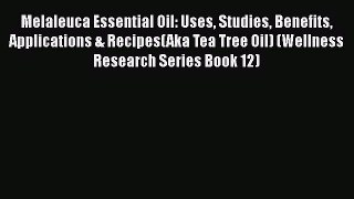 Read Melaleuca Essential Oil: Uses Studies Benefits Applications & Recipes(Aka Tea Tree Oil)
