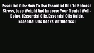 Read Essential Oils: How To Use Essential Oils To Release Stress Lose Weight And Improve Your