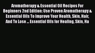 Read Aromatherapy & Essential Oil Recipes For Beginners 2nd Edition: Use Proven Aromatherapy