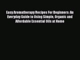 Download Easy Aromatherapy Recipes For Beginners: An Everyday Guide to Using Simple Organic