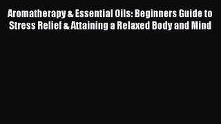 Read Aromatherapy & Essential Oils: Beginners Guide to Stress Relief & Attaining a Relaxed