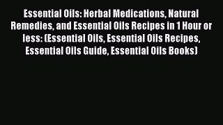 Read Essential Oils: Herbal Medications Natural Remedies and Essential Oils Recipes in 1 Hour