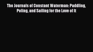 Read The Journals of Constant Waterman: Paddling Poling and Sailing for the Love of It Ebook