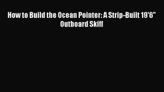 Download How to Build the Ocean Pointer: A Strip-Built 19'6 Outboard Skiff Ebook Free
