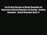 Read Top 50 Best Recipes of Herbal Remedies for Depression (Herbal Remedies for Healing - Healing