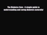 Read ‪The Diabetes Cure - A simple guide to understanding and curing diabetes naturally!‬ Ebook