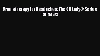 Read Aromatherapy for Headaches: The Oil Lady® Series Guide #3 Ebook Free