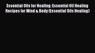 Read Essential Oils for Healing: Essential Oil Healing Recipes for Mind & Body (Essential Oils