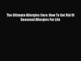 Read The Ultimate Allergies Cure: How To Get Rid Of Seasonal Allergies For Life Ebook Online