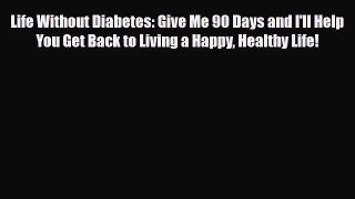 Read ‪Life Without Diabetes: Give Me 90 Days and I'll Help You Get Back to Living a Happy Healthy‬