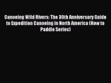 Read Canoeing Wild Rivers: The 30th Anniversary Guide to Expedition Canoeing in North America