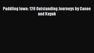 Read Paddling Iowa: 128 Outstanding Journeys by Canoe and Kayak Ebook Free