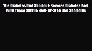 Read ‪The Diabetes Diet Shortcut: Reverse Diabetes Fast With These Simple Step-By-Step Diet
