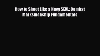 Download How to Shoot Like a Navy SEAL: Combat Marksmanship Fundamentals Ebook Free