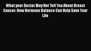 Download What your Doctor May Not Tell You About Breast Cancer: How Hormone Balance Can Help