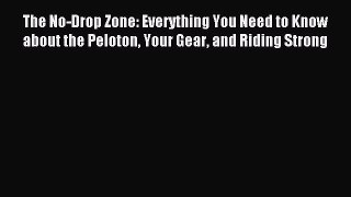 Read The No-Drop Zone: Everything You Need to Know about the Peloton Your Gear and Riding Strong
