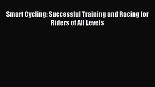 Read Smart Cycling: Successful Training and Racing for Riders of All Levels PDF Online