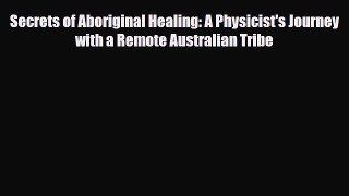 Read ‪Secrets of Aboriginal Healing: A Physicist's Journey with a Remote Australian Tribe‬