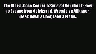 PDF The Worst-Case Scenario Survival Handbook: How to Escape from Quicksand Wrestle an Alligator