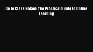 PDF Go to Class Naked: The Practical Guide to Online Learning  Read Online