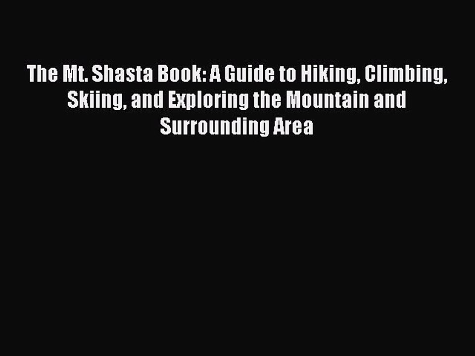 Read The Mt. Shasta Book: A Guide to Hiking Climbing Skiing and Exploring the Mountain and