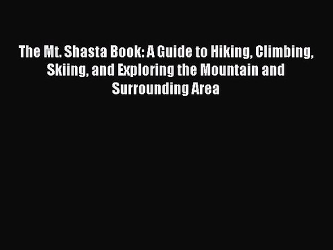 Read The Mt. Shasta Book: A Guide to Hiking Climbing Skiing and Exploring the Mountain and