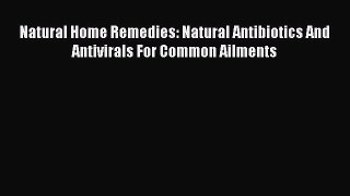 Read Natural Home Remedies: Natural Antibiotics And Antivirals For Common Ailments Ebook Free