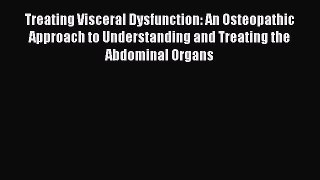 Download Treating Visceral Dysfunction: An Osteopathic Approach to Understanding and Treating