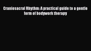 Download Craniosacral Rhythm: A practical guide to a gentle form of bodywork therapy Ebook