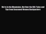 Read We're in the Mountains Not Over the Hill: Tales and Tips from Seasoned Women Backpackers