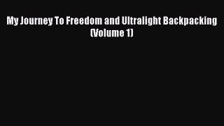 Read My Journey To Freedom and Ultralight Backpacking (Volume 1) Ebook Free