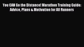 Read You CAN Go the Distance! Marathon Training Guide: Advice Plans & Motivation for All Runners