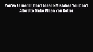 Download You've Earned It Don't Lose It: Mistakes You Can't Afford to Make When You Retire