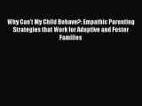 Download Why Can't My Child Behave?: Empathic Parenting Strategies that Work for Adoptive and
